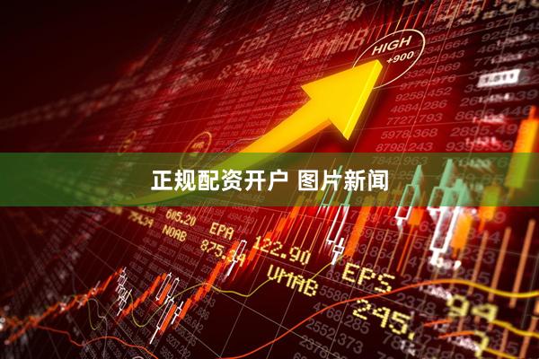 正规配资开户 图片新闻