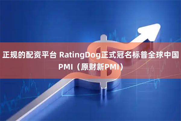 正规的配资平台 RatingDog正式冠名标普全球中国PMI（原财新PMI）