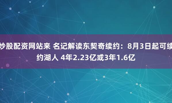 炒股配资网站来 名记解读东契奇续约：8月3日起可续约湖人 4年2.23亿或3年1.6亿