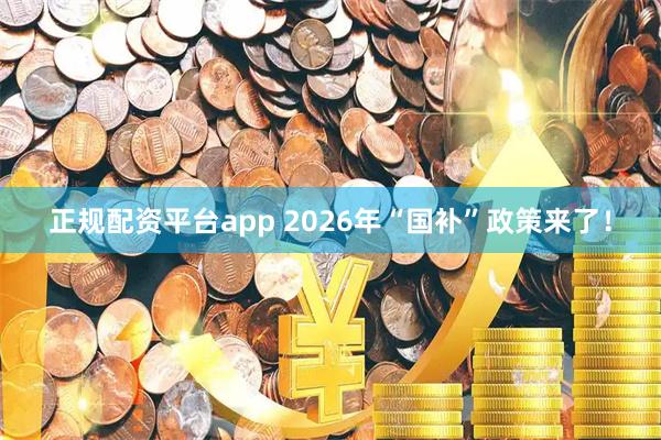 正规配资平台app 2026年“国补”政策来了！